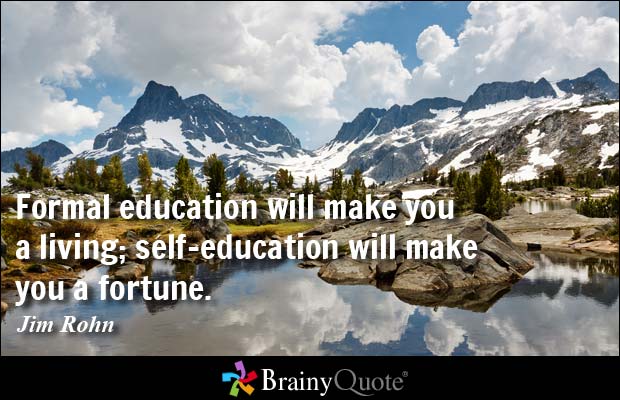 Formal education will make you a living; self-education will make you a fortune. Jim Rohn