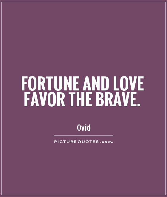 Fortune and love favor the brave. Ovid