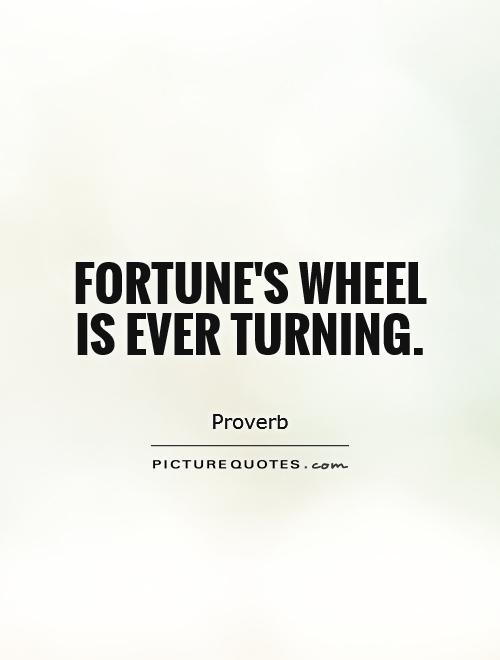Fortune's wheel is ever turning. Proverb