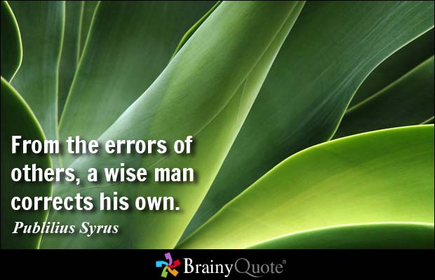 From the errors of others, a wise man corrects his own. Publilius Syrus