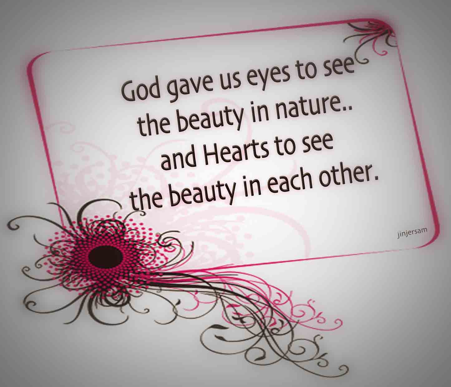 God gave us eyes to see the beauty in nature...and hearts to see the beauty in each other.