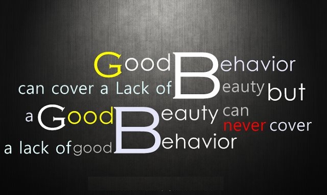 Good Behavior can cover a Lack of Beauty but a Good Beauty can never cover a Lack of Good Behavior