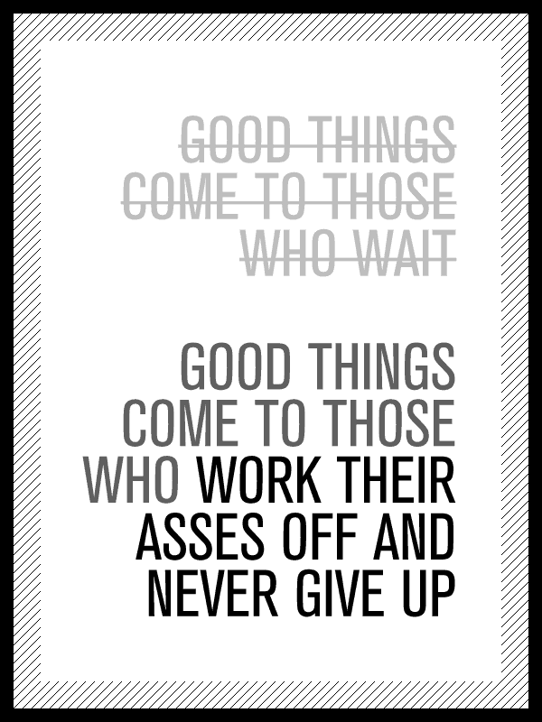Good things come to those who work their asses off and never give up. Veja mais sobre