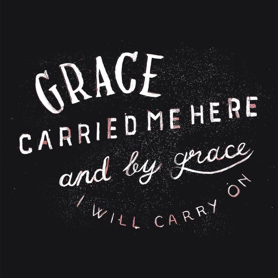 Grace carried me here and by grace i will carry on