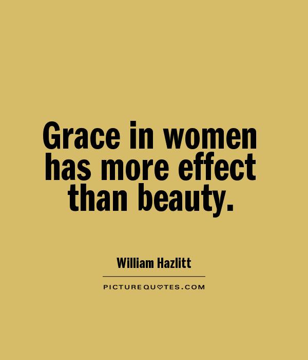 Grace in women has more effect than beauty. William Hazlitt