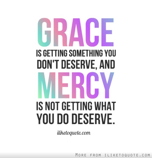 Grace is when God gives us what we don't deserve and mercy is when God doesn't give us what we do deserve.