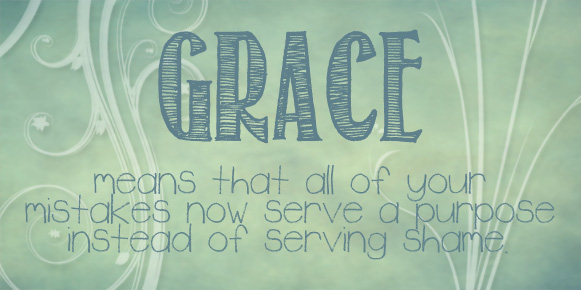 Grace means that all of your mistakes now serve a purpose instead of serving shame.