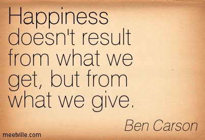 Happiness doesn't result from what we get, but from what we give. Ben Carson