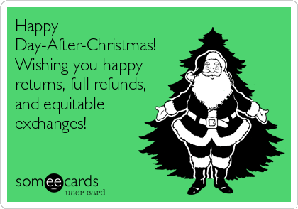 Happy Day After Christmas Wishing You Happy Returns, Full Refunds, And Equitable Exchanges