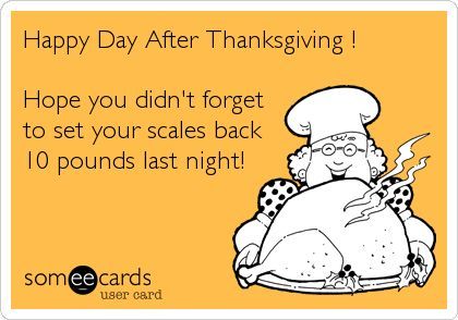 Happy Day After Thanksgiving Hope You Didn’t Forget To Set Your Scales Back 10 Pounds Last Night