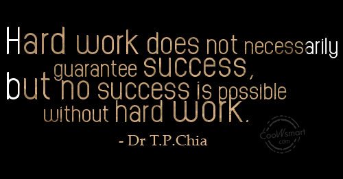 Hard work does not necessarily guarantee success but no success is possible without hard work. Dr. T. P. China