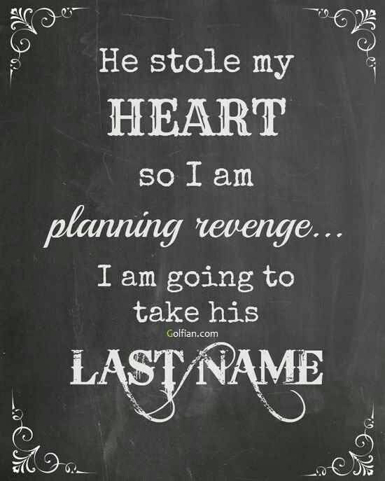He stole my heart so I am planning revenge ... I am going to take his last name