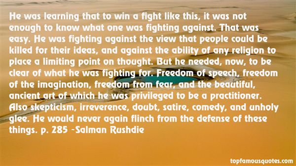 He was learning that to win a fight like this, it was not enough to know what one was fighting against. That was easy. He was fighting against the view that ... Salman Rushdie