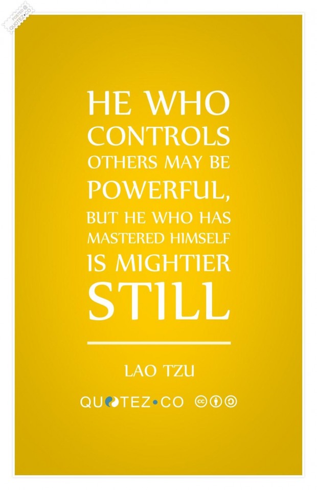 He who controls others may be powerful, but he who has mastered himself is mightier still. Lao Tzu