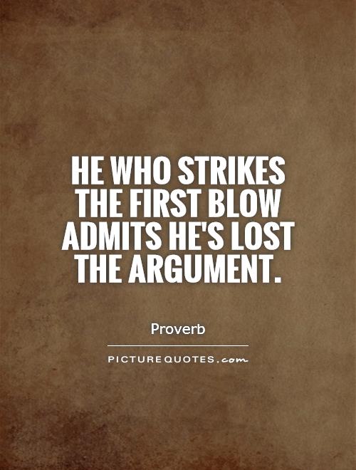 He who strikes the first blow admits he's lost the argument.