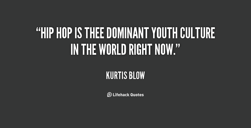 Hip Hop is thee dominant youth culture in the world right now. Kurtis Blow
