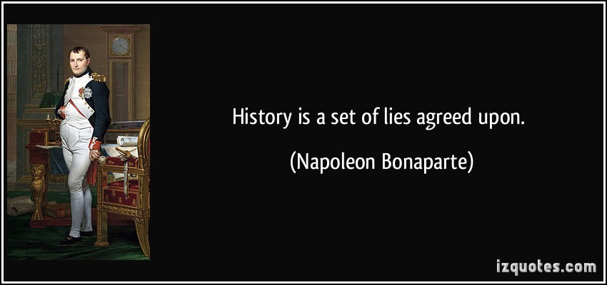 History is a set of lies agreed upon. Napoleon