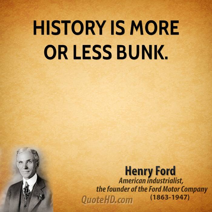 History is more or less bunk. Henry Ford