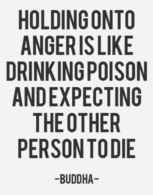 Holding onto anger is like drinking poison and expecting the other person to die. Buddha