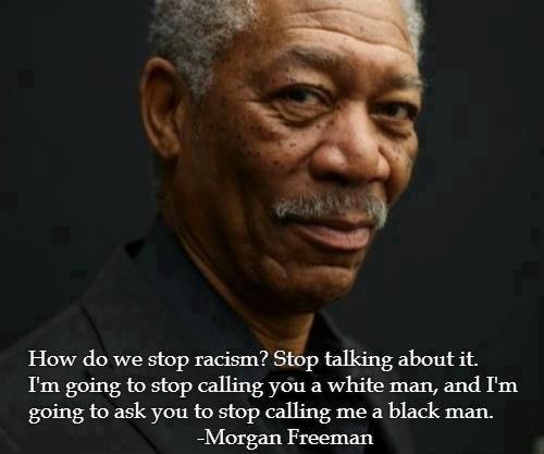 How do er stop racism1 Stop talking about it. I'm going to stop calling you a white man, and I'm going to ask you to stop calling me a black man.Morgan Freeman
