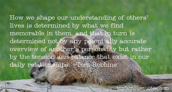 How we shape our understanding of others' lives is determined by what we find memorable in them, and that in turn is determined not by any... Tom Robbins