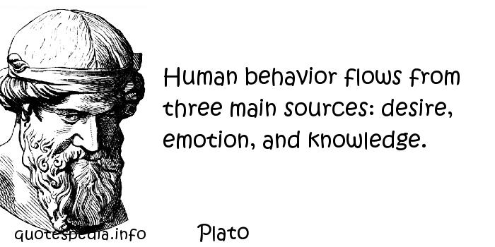 Human behavior flows from three main sources desire, emotion, and knowledge. Plato