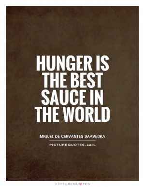 Hunger is the best sauce in the world. Miguel De Cervantes Saavedra