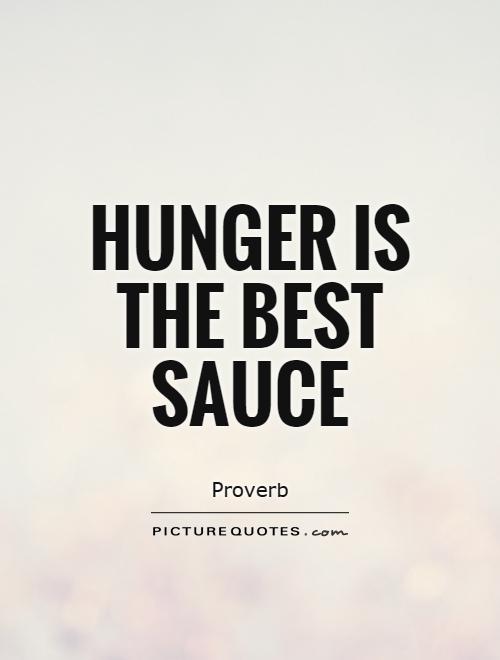 Hunger is the best sauce. Proverb