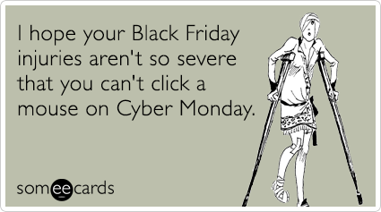 I Hope Your Black Friday Injuries Aren't So Severe That You Can't Click A Mouse On Cyber Monday
