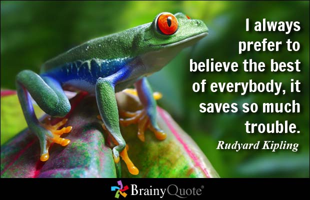 I always prefer to believe the best of everybody, it saves so much trouble. Rudyard Kipling