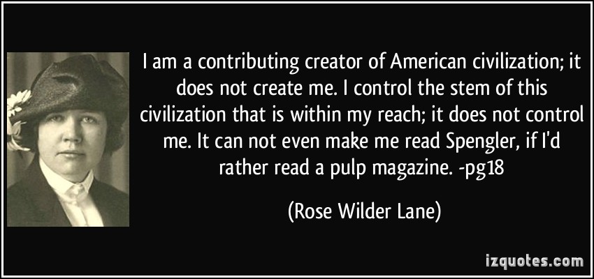 I am a contributing creator of American civilization; it does not create me. I control the stem of this civilization that is within my reach; ... Rose Wilder Lane