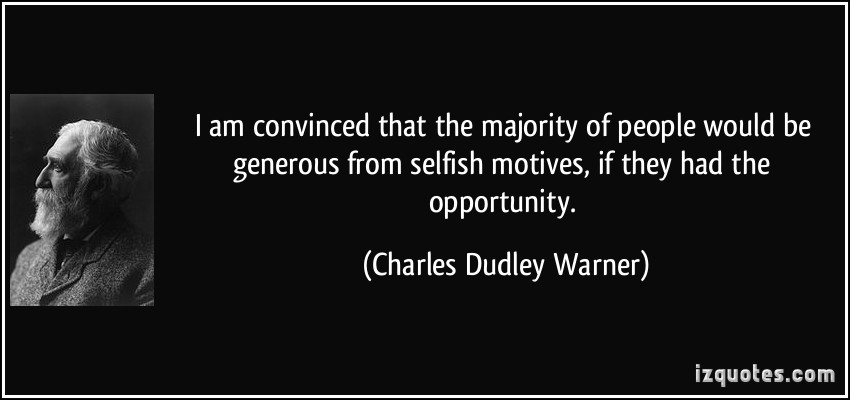 I am convinced that the majority of people would be generous from selfish motives, if they had the opportunity. Charles Dudley Warner
