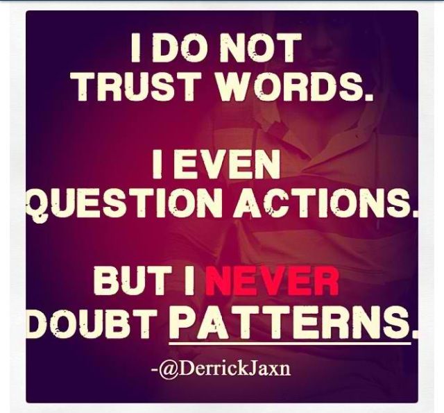 Não confio em palavras nem sequer questiono acções, mas nunca duvido dos padrões
