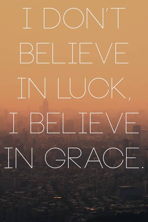 I don't believe in luck, i believe in Grace.