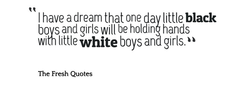 I have a dream that one day little black boys and girls will be holding hands with little white boys and girls