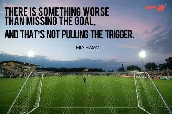 I learned a long time ago that there is something worse than missing the goal, and that's not pulling the trigger. Mia Hamm