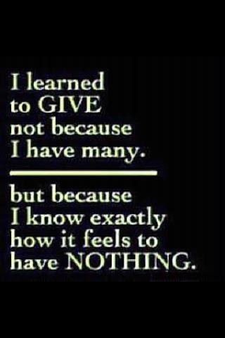 I learned to give not because i have many but because i know exactly how it feels to have nothing