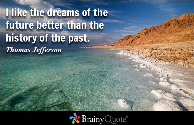 I like the dreams of the future better than the history of the past. Thomas jefferson