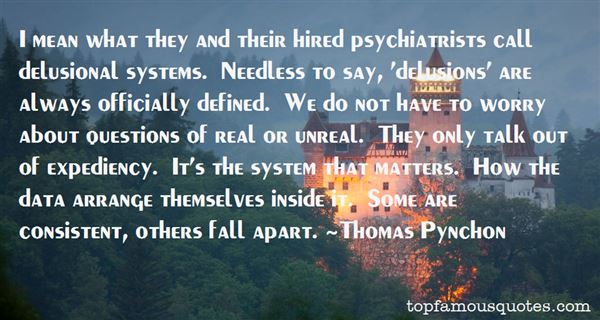 I mean what they and their hired psychiatrists call delusional systems. Needless to say, 'delusions' are always officially defined. We do not have to worry about ... Thomas Pynchon