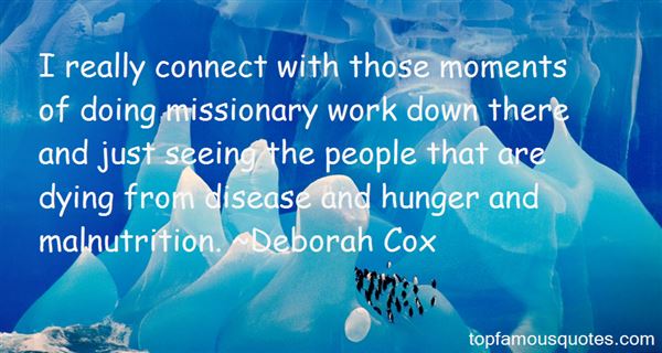 I really connect with those moments of doing missionary work down there and just seeing the people that are dying from disease and hunger and malnutrition. Deborah Cox