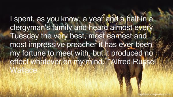 I spent, as you know, a year and a half in a clergyman’s family and heard almost every Tuesday the very best, most earnest and most impressive preacher it has ever been... Alfred Russel Wall