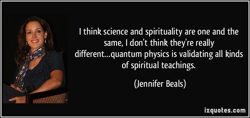 I think science and spirituality are one and the same, I don't think they're really differentquantum physics is validating all kinds of spiritual teachings. Jennifer Beals