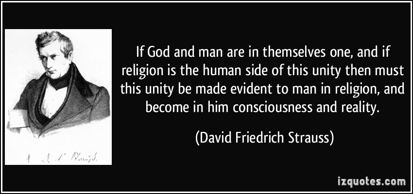 If God and man are in themselves one, and if religion is the human side of this unity then must this unity be made evident to man ... David Friedrich Strauss
