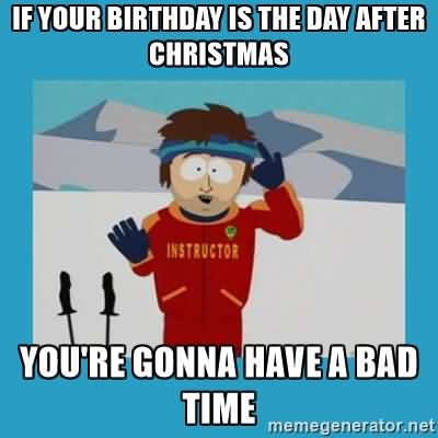 If Your Birthday Is The Day After Christmas You're Gonna Have A Bad Time