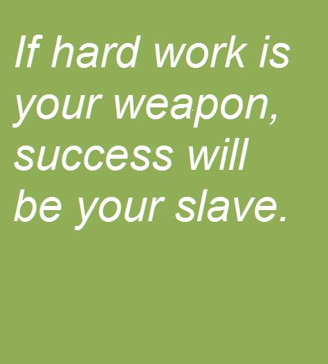 If hard work is your weapon success will be your slave.