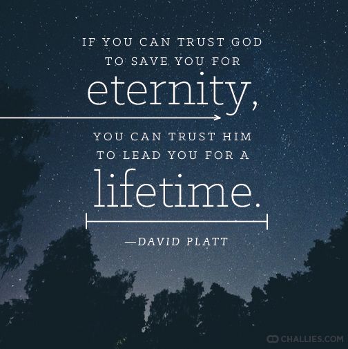 If you can trust God to save you for eternity, you can trust him to lead you for a lifetime. David Platt