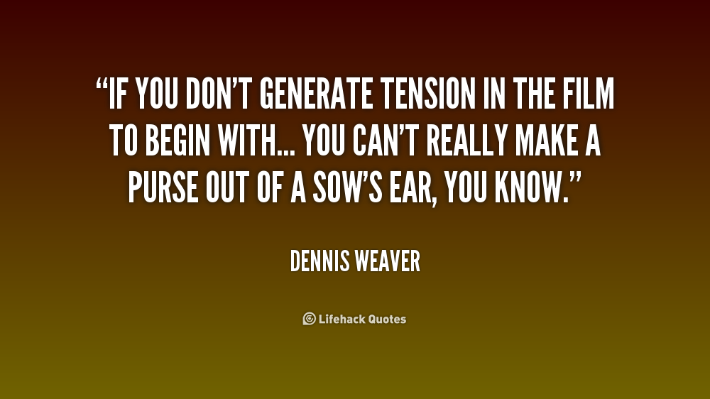 If you don't generate tension in the film to begin with... you can't really make a purse out of a... Dennis Weaver