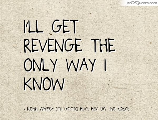 I'll get revenge the only way I know. Keith Whitley