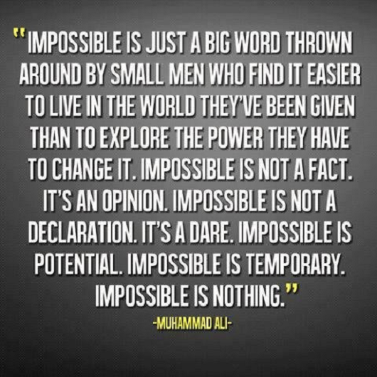 Impossible is just a big word thrown around by small men who find it easier to live in the world they've been given than to explore the power they have to ... Muhammad Ali