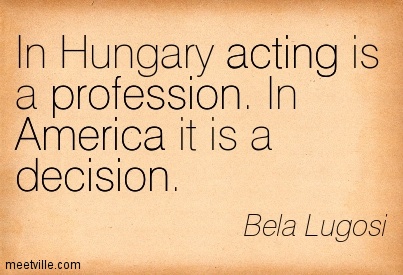 In Hungary, acting is a profession. In America, it is a decision. - Bela Lugosi
